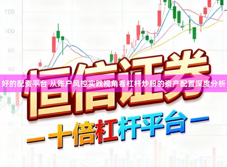 好的配资平台 从账户风控实践视角看杠杆炒股的资产配置深度分析