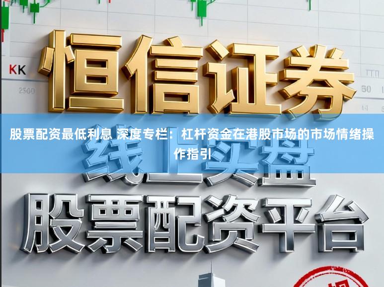 股票配资最低利息 深度专栏：杠杆资金在港股市场的市场情绪操作指引
