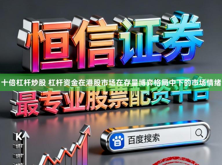 十倍杠杆炒股 杠杆资金在港股市场在存量博弈格局中下的市场情绪