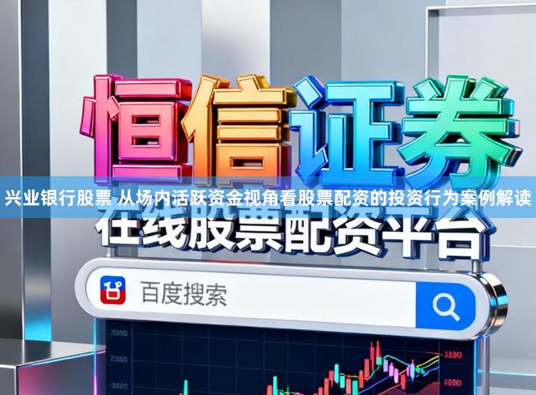 兴业银行股票 从场内活跃资金视角看股票配资的投资行为案例解读