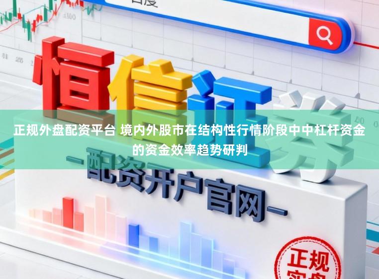 正规外盘配资平台 境内外股市在结构性行情阶段中中杠杆资金的资金效率趋势研判