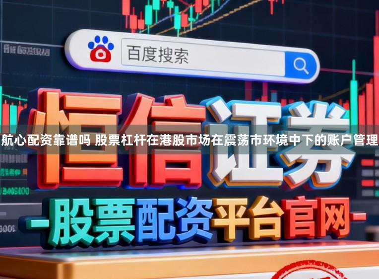 航心配资靠谱吗 股票杠杆在港股市场在震荡市环境中下的账户管理