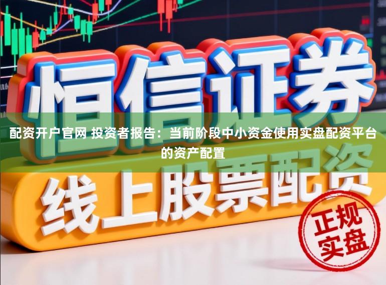 配资开户官网 投资者报告：当前阶段中小资金使用实盘配资平台的资产配置