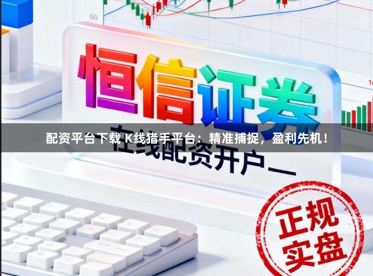 配资平台下载 K线猎手平台：精准捕捉，盈利先机！
