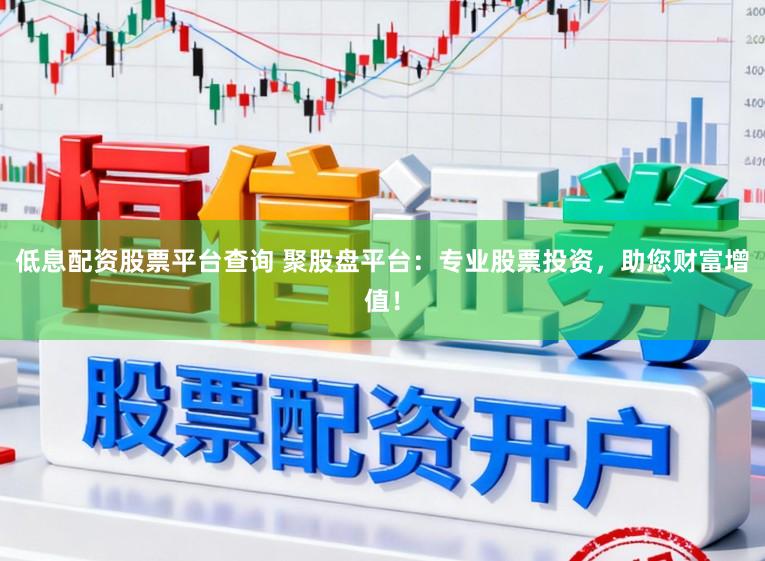 低息配资股票平台查询 聚股盘平台：专业股票投资，助您财富增值！