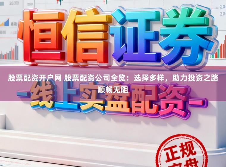 股票配资开户网 股票配资公司全览：选择多样，助力投资之路顺畅无阻
