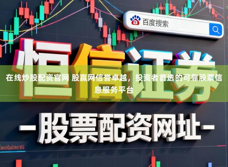 在线炒股配资官网 股赢网信誉卓越，投资者首选的可靠股票信息服务平台