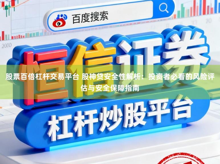 股票百倍杠杆交易平台 股神贷安全性解析：投资者必看的风险评估与安全保障指南