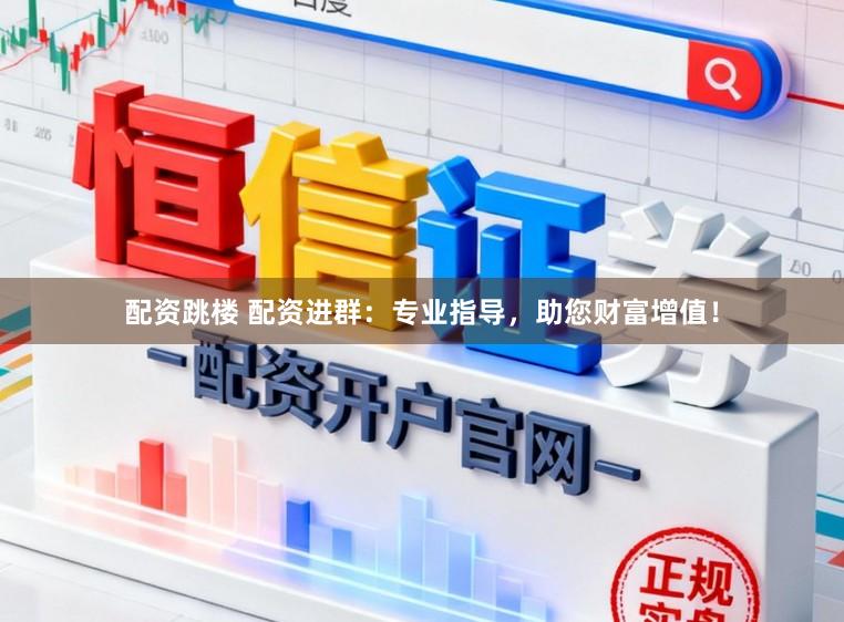 配资跳楼 配资进群：专业指导，助您财富增值！