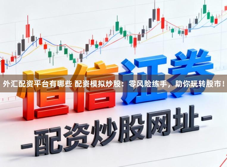 外汇配资平台有哪些 配资模拟炒股：零风险练手，助你玩转股市！