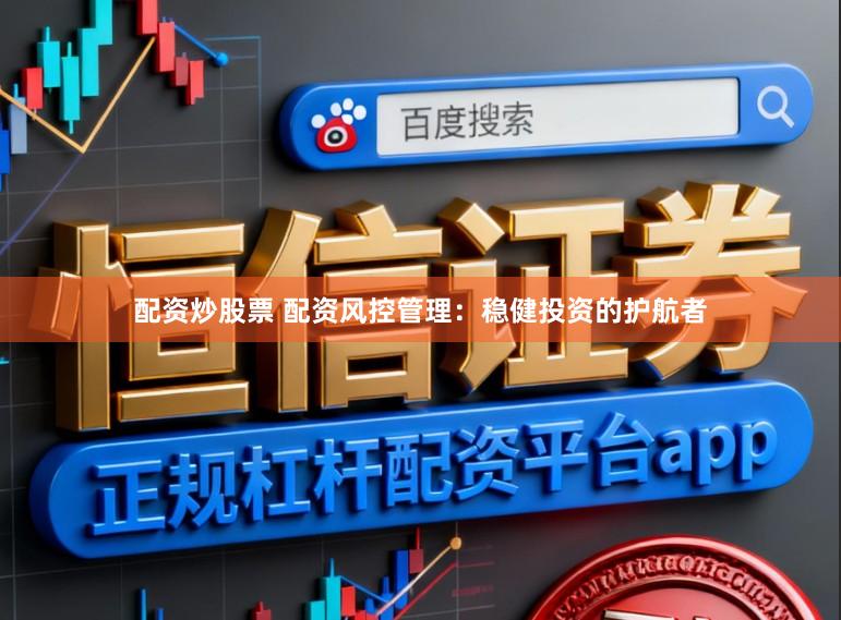 配资炒股票 配资风控管理：稳健投资的护航者