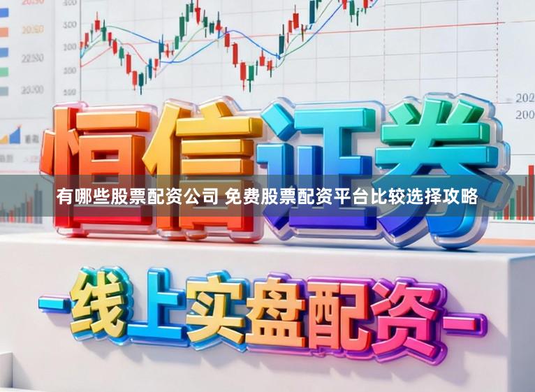 有哪些股票配资公司 免费股票配资平台比较选择攻略