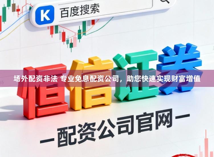 场外配资非法 专业免息配资公司，助您快速实现财富增值