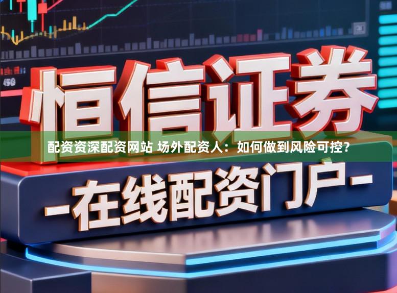 配资资深配资网站 场外配资人：如何做到风险可控？