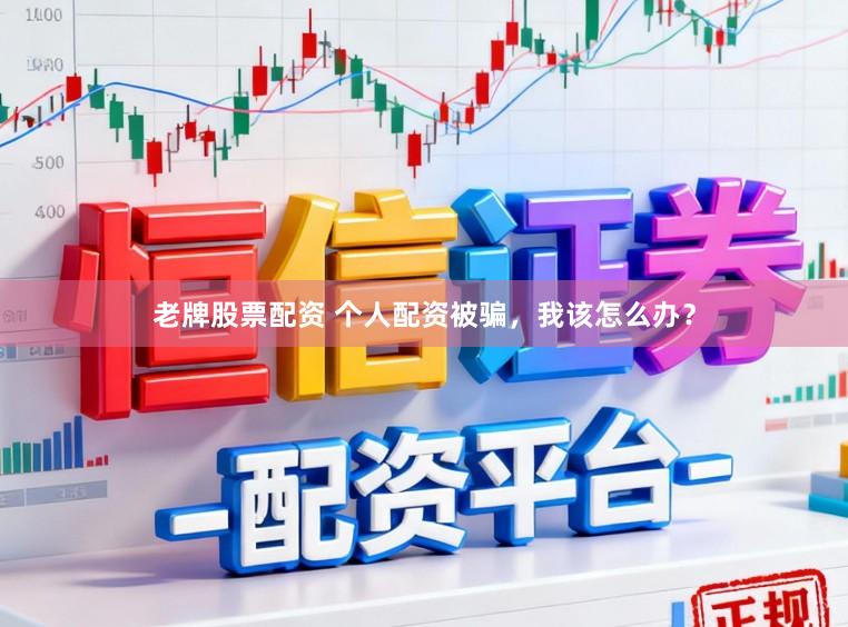 老牌股票配资 个人配资被骗，我该怎么办？