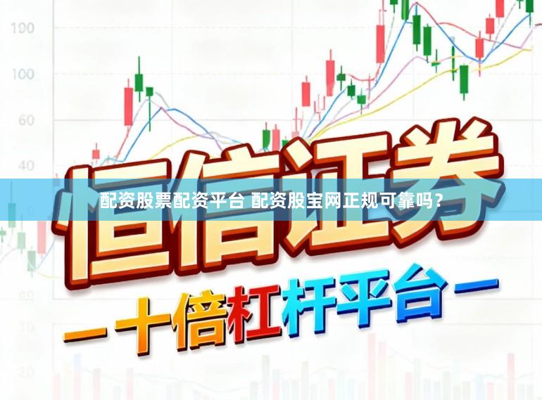 配资股票配资平台 配资股宝网正规可靠吗？