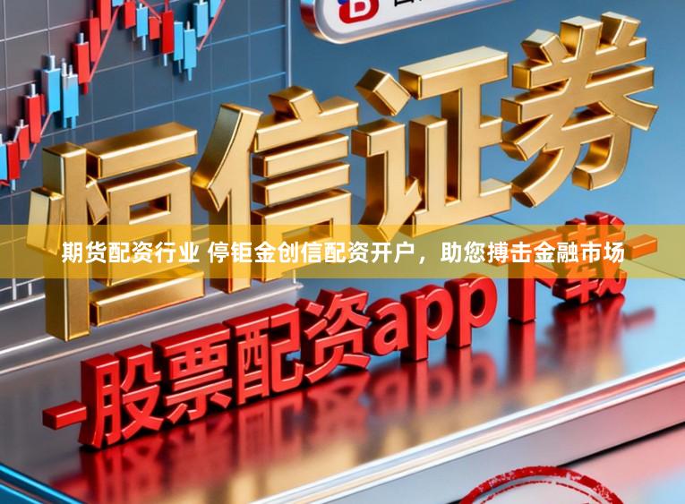 期货配资行业 停钜金创信配资开户，助您搏击金融市场
