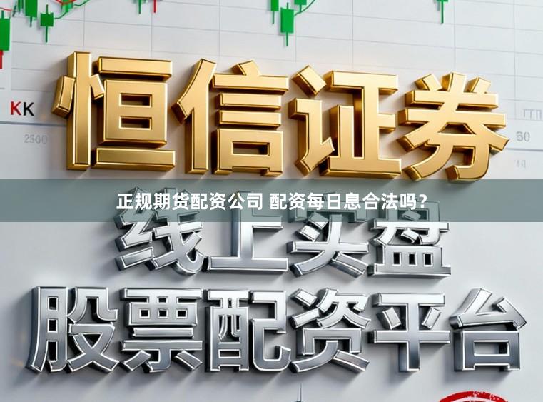 正规期货配资公司 配资每日息合法吗？
