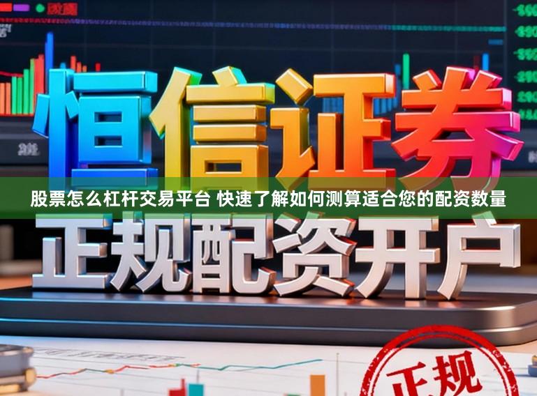 股票怎么杠杆交易平台 快速了解如何测算适合您的配资数量