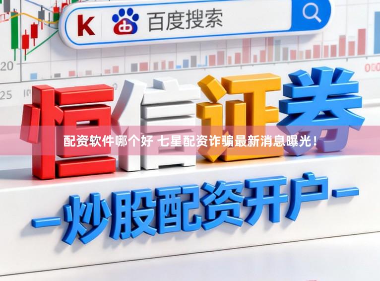 配资软件哪个好 七星配资诈骗最新消息曝光！