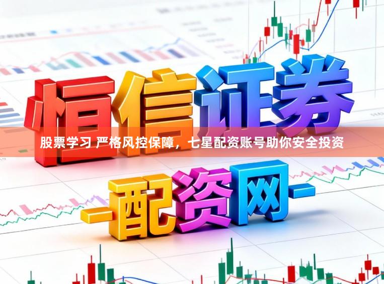 股票学习 严格风控保障，七星配资账号助你安全投资