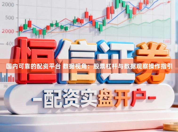 国内可靠的配资平台 数据视角：股票杠杆与数据观察操作指引