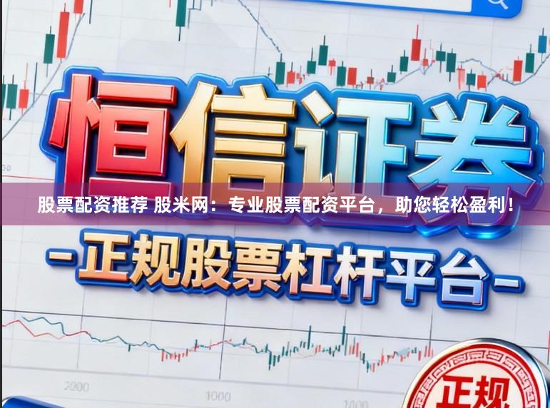 股票配资推荐 股米网：专业股票配资平台，助您轻松盈利！